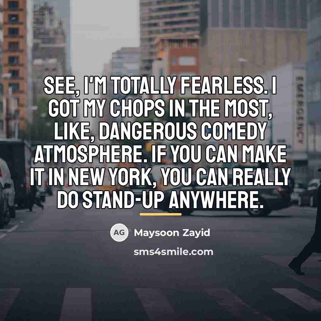 “See, I'm totally fearless. I got my chops in the…” quote by Maysoon Zayid