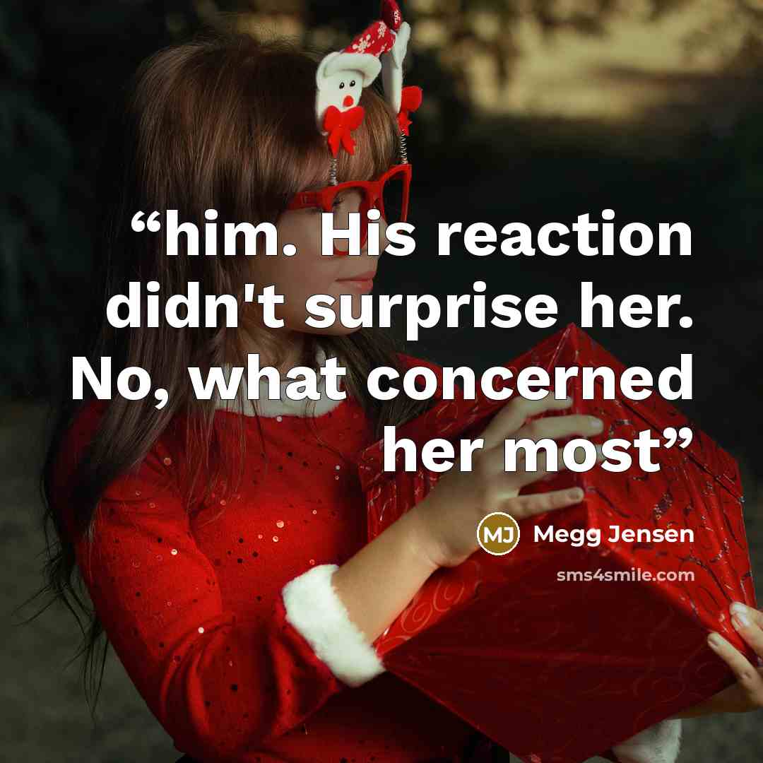 “him. His reaction didn't surprise her. No, what concerned her most” quote by Megg Jensen