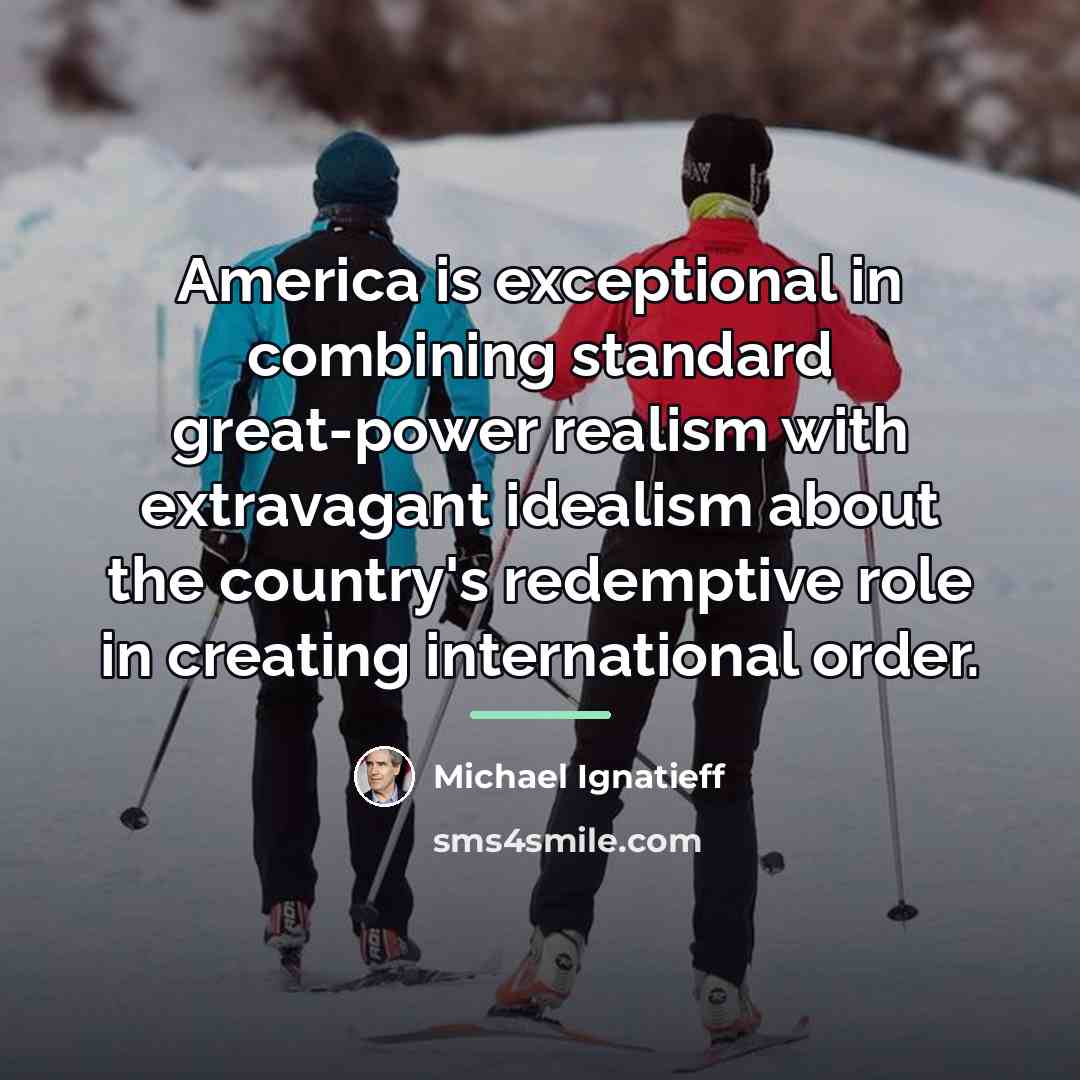 “America is exceptional in combining standard great-power realism with extravagant…” quote by Michael Ignatieff