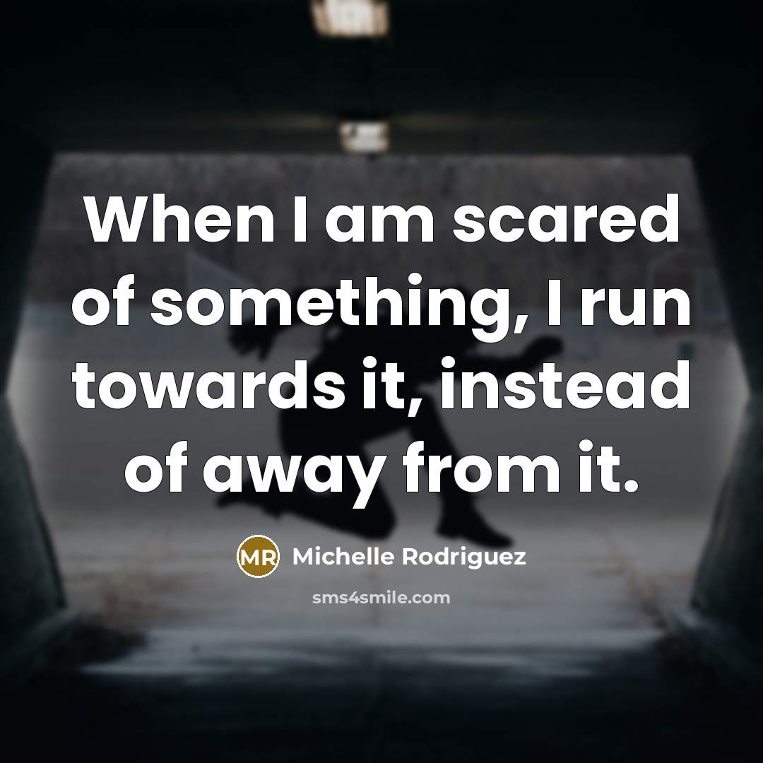“When I am scared of something, I run towards it,…” quote by Michelle Rodriguez
