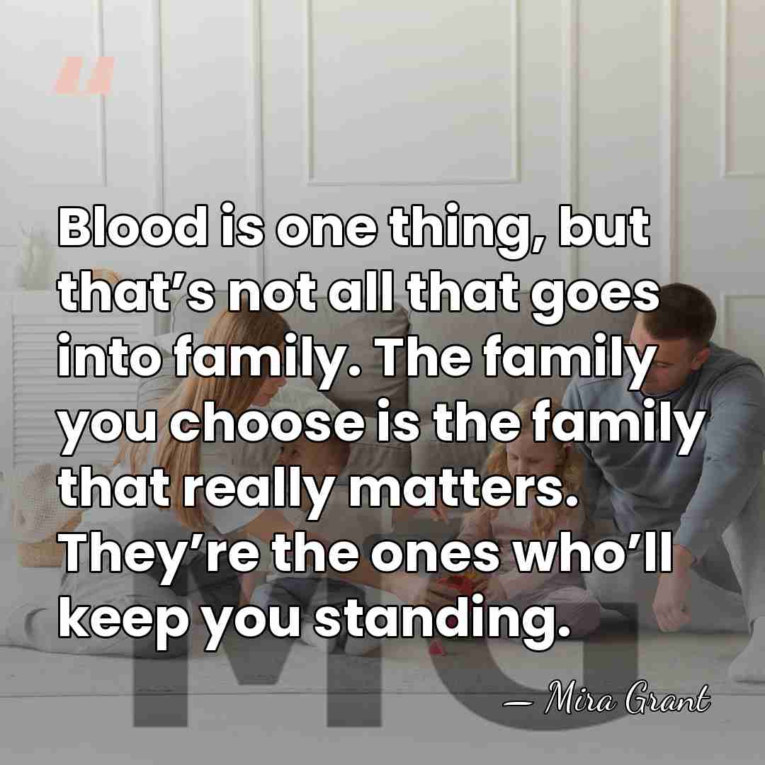 Blood is one thing, but that’s not all that goes into family.&hellip; - Mira Grant