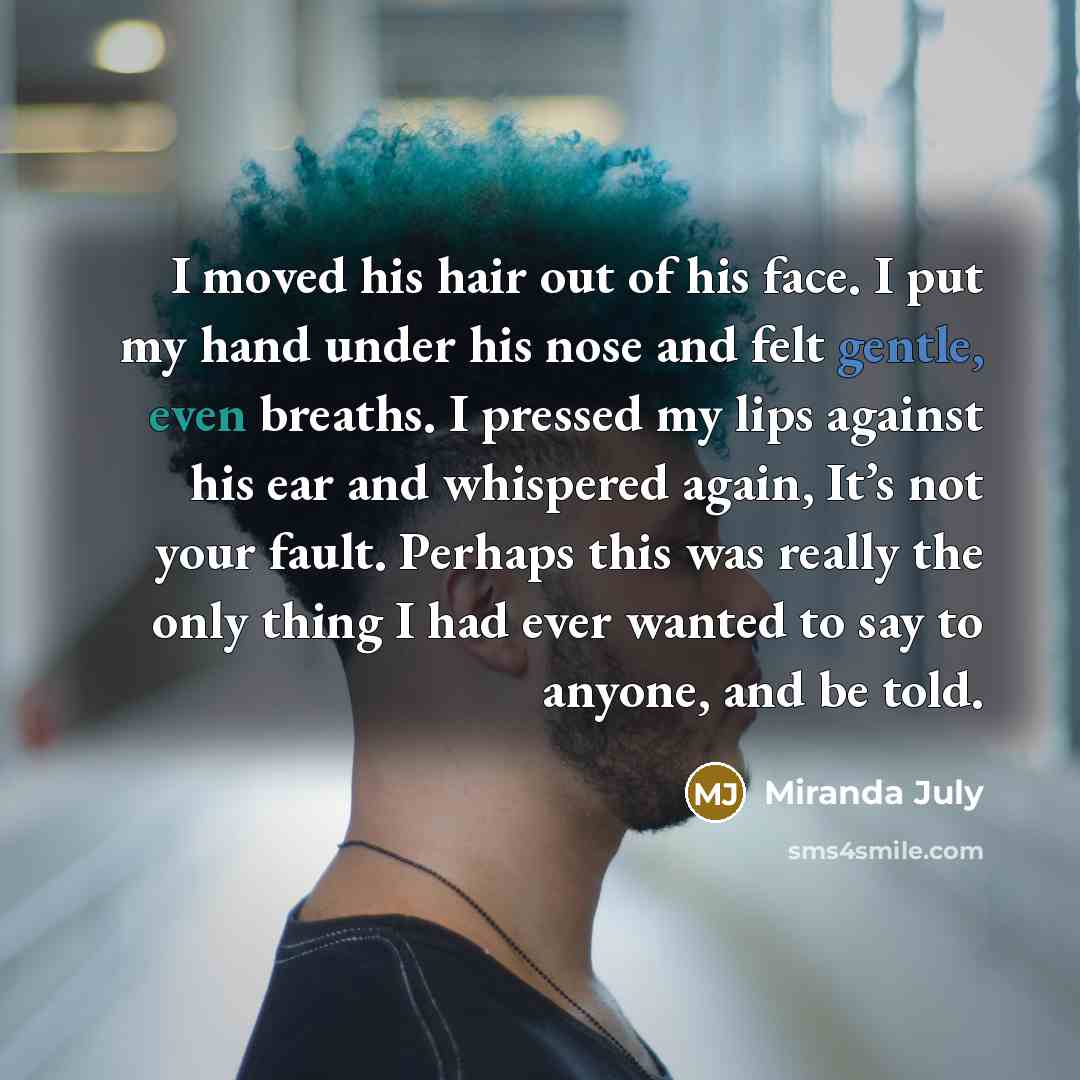 “I moved his hair out of his face. I put…” quote by Miranda July