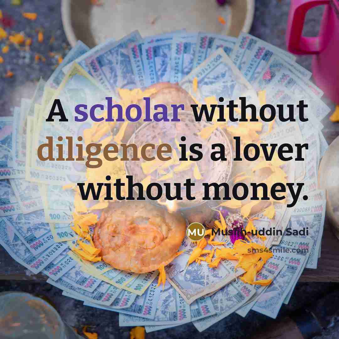 “A scholar without diligence is a lover without money.…” quote by Muslih-uddin Sadi