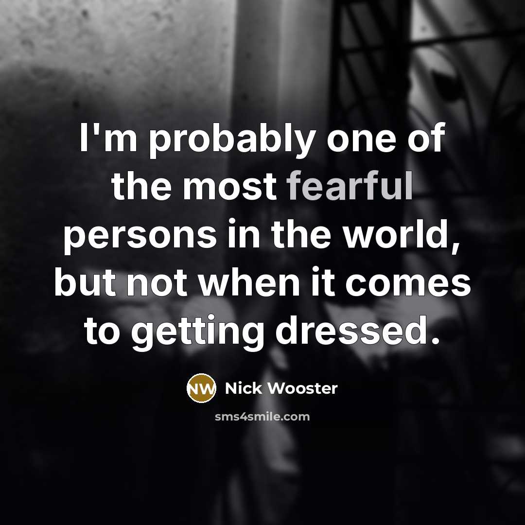 “I'm probably one of the most fearful persons in the…” quote by Nick Wooster