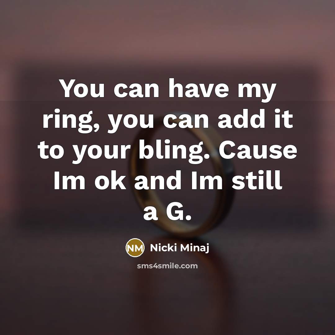 “You can have my ring, you can add it to your bling. Cause Im ok and Im still a G.” quote by Nicki Minaj
