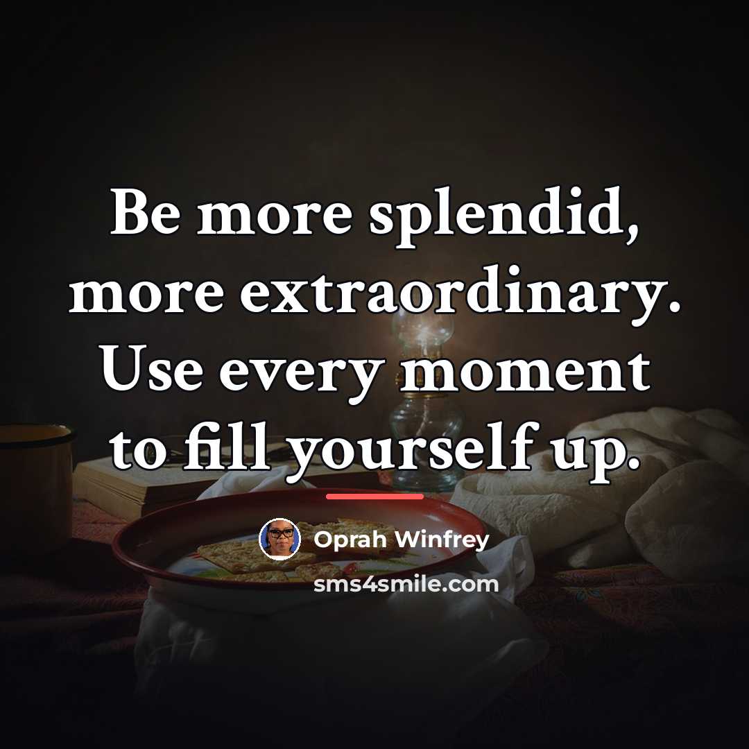 “Be more splendid, more extraordinary. Use every moment to fill…” quote by Oprah Winfrey