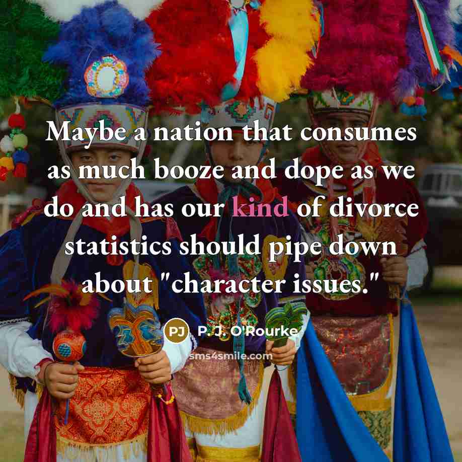 “Maybe a nation that consumes as much booze and dope…” quote by P. J. O'Rourke