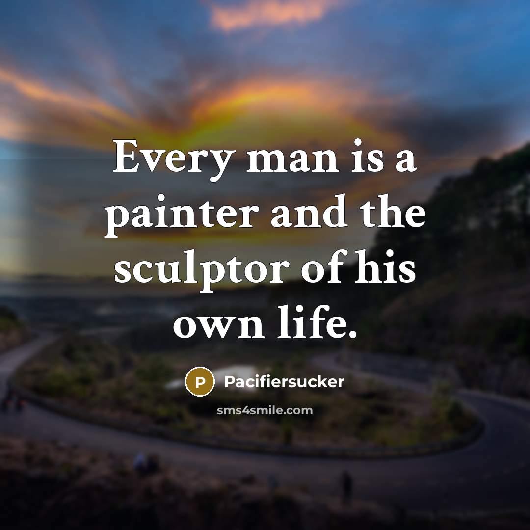 “Every man is a painter and the sculptor of his own life.” quote by Pacifiersucker