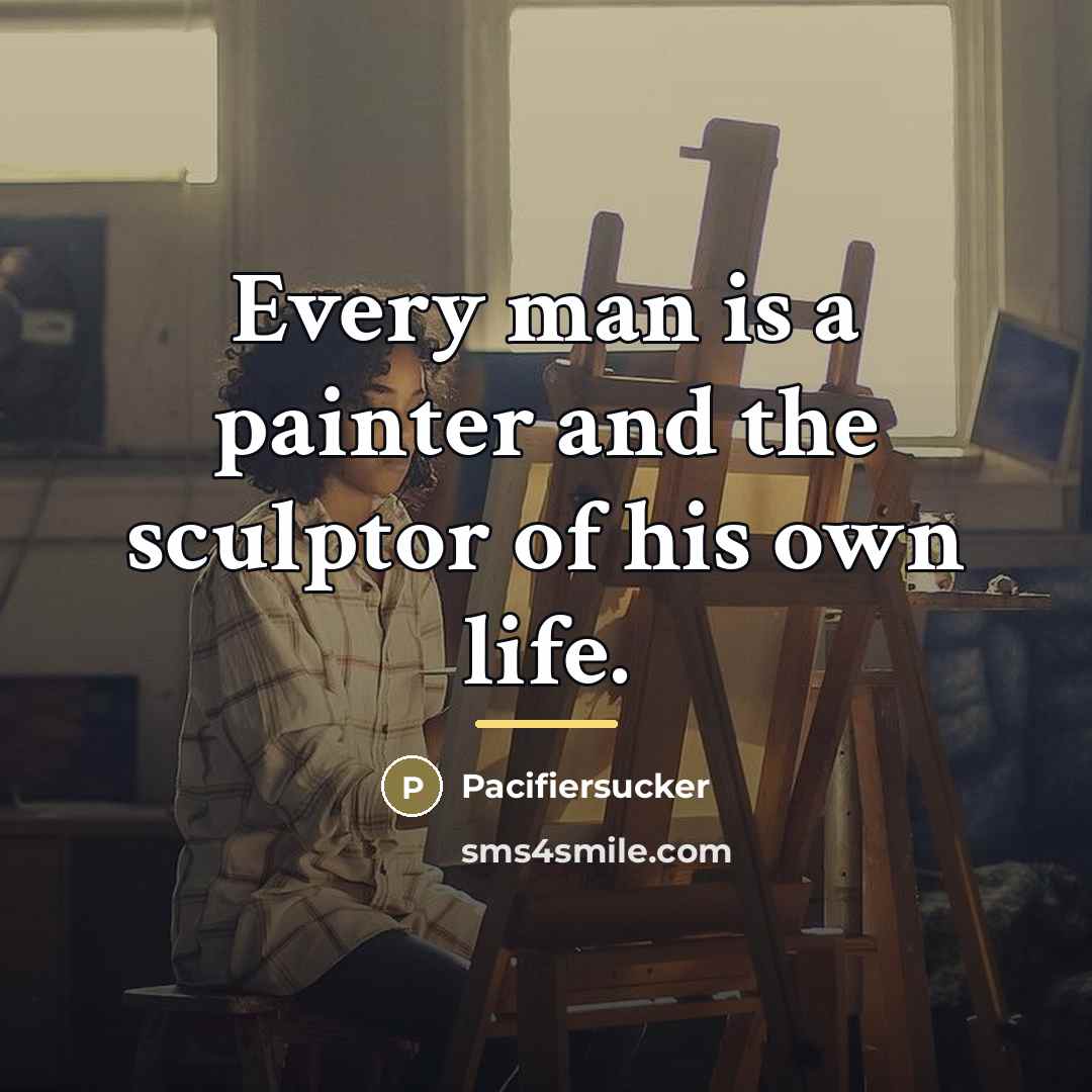 “Every man is a painter and the sculptor of his…” quote by Pacifiersucker