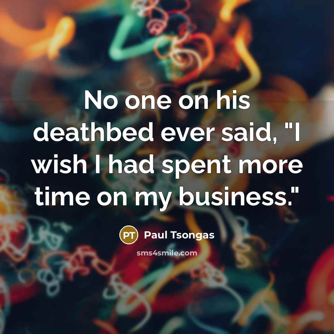 “No one on his deathbed ever said, "I wish I…” quote by Paul Tsongas