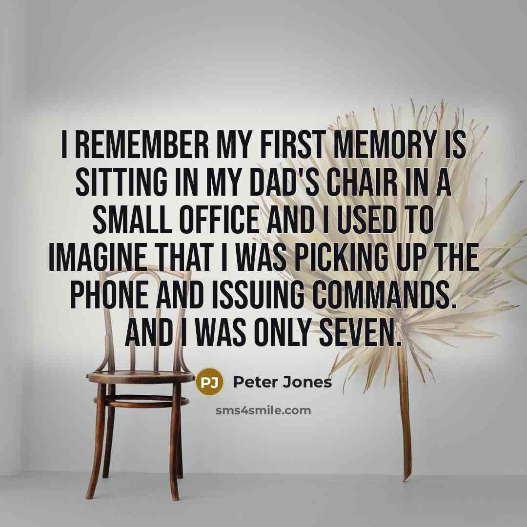 “I remember my first memory is sitting in my dad's…” quote by Peter Jones