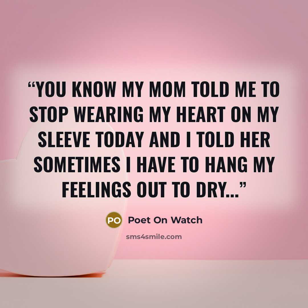 “You know my mom told me to stop wearing my heart on my sleeve today and I told her sometimes I have to hang my feelings out to dry...” quote by Poet On Watch
