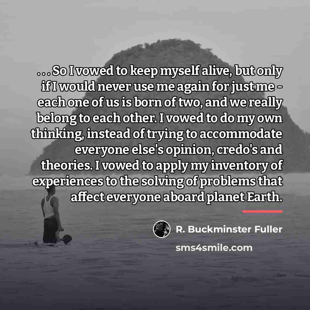 “. . . So I vowed to keep myself alive,…” quote by R. Buckminster Fuller