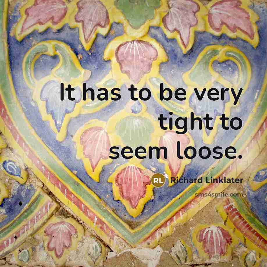 “It has to be very tight to seem loose.…” quote by Richard Linklater