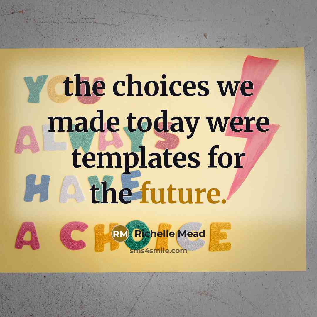 “the choices we made today were templates for the future.…” quote by Richelle Mead