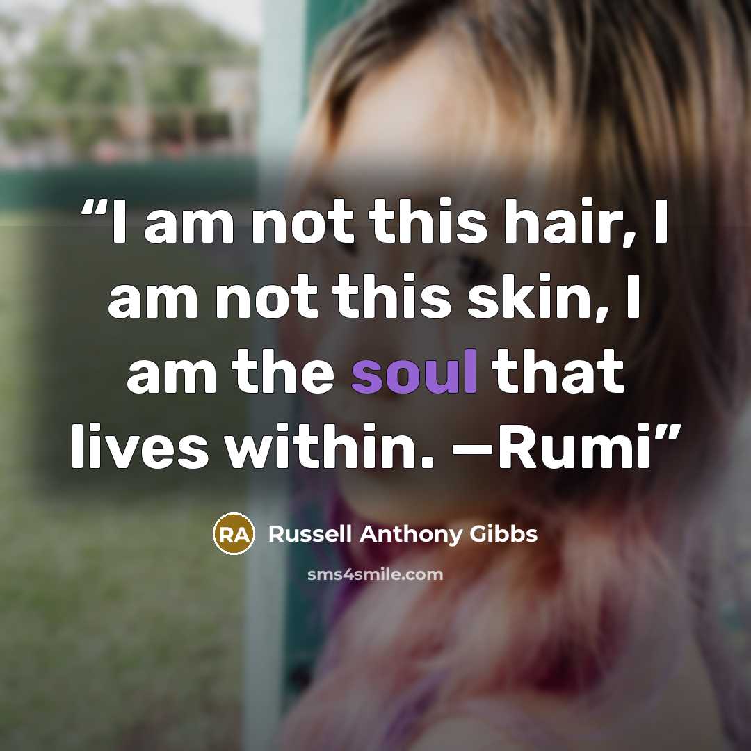 “I am not this hair, I am not this skin, I am the soul that lives within. —Rumi” quote by Russell Anthony Gibbs