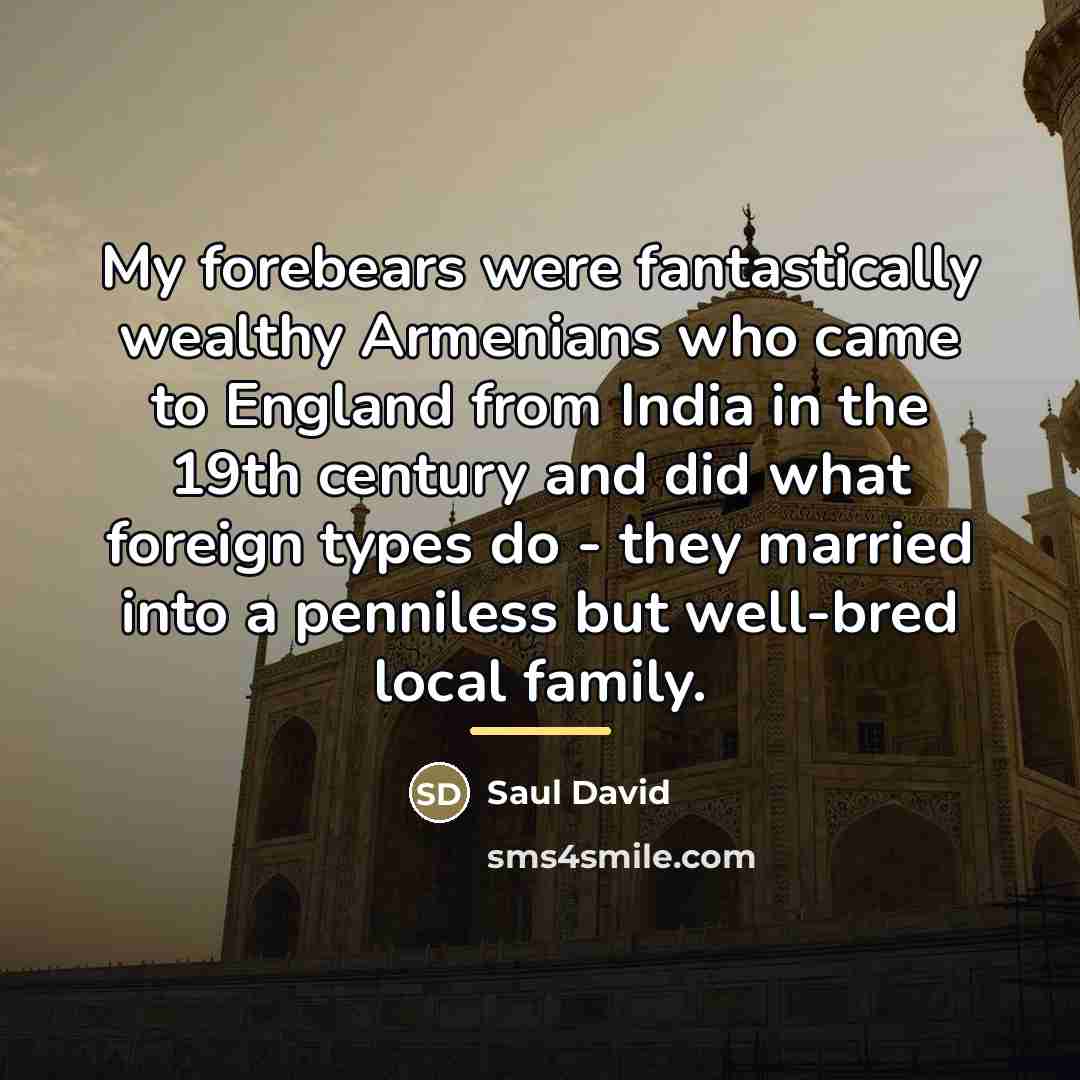 “My forebears were fantastically wealthy Armenians who came to England…” quote by Saul David