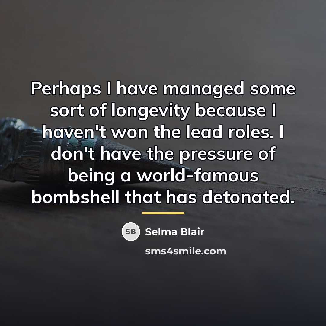 “Perhaps I have managed some sort of longevity because I…” quote by Selma Blair