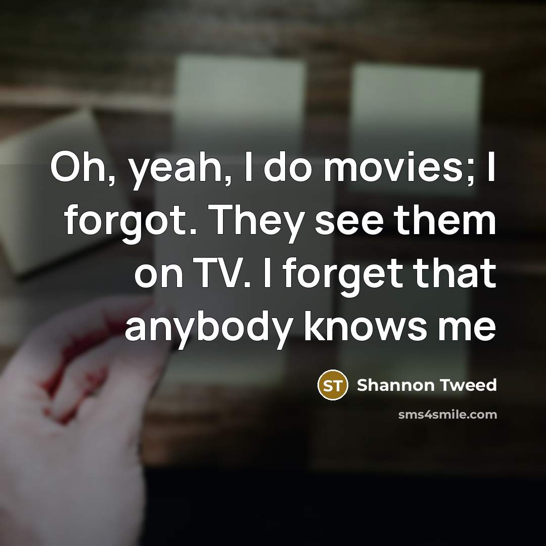 “Oh, yeah, I do movies; I forgot. They see them…” quote by Shannon Tweed