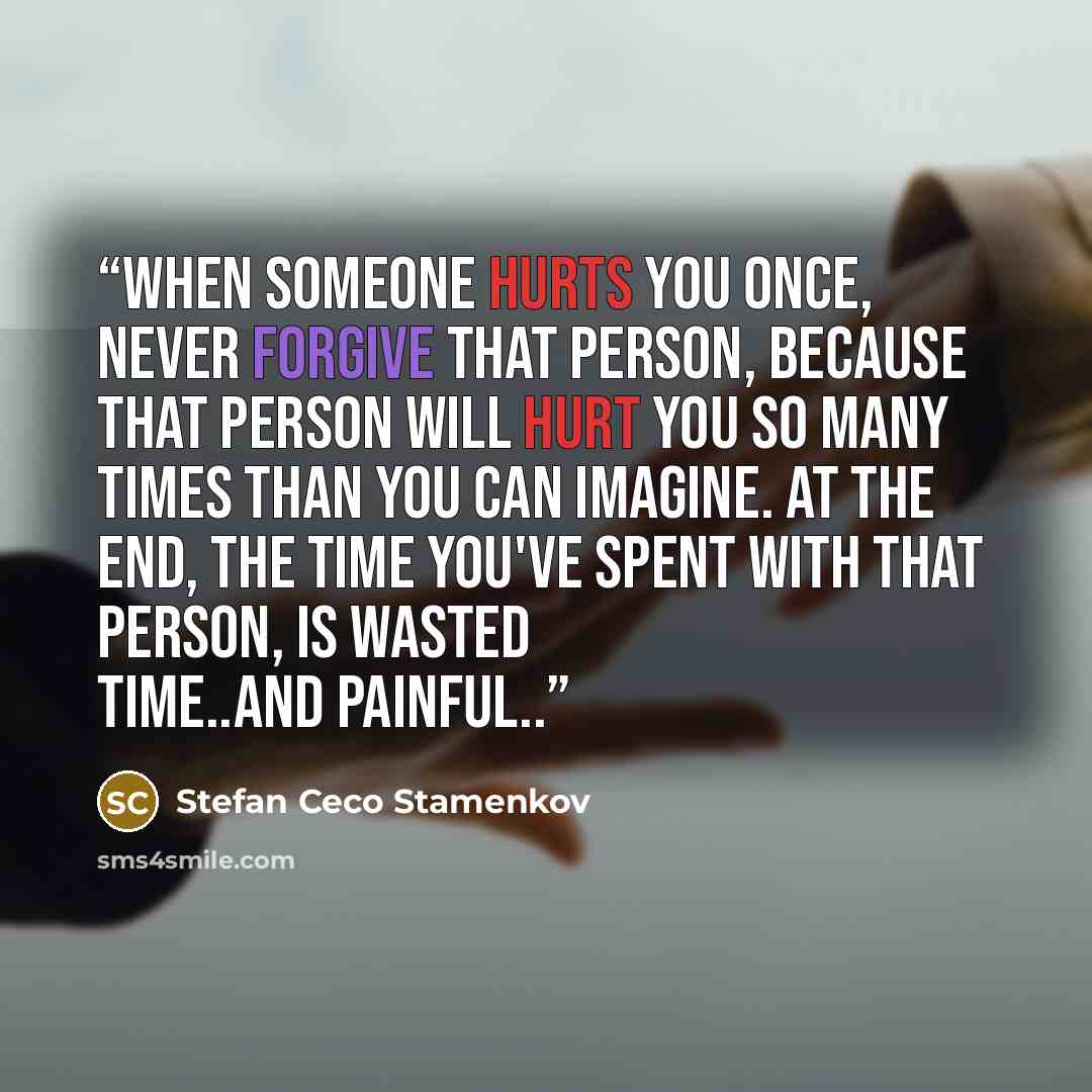 “When someone hurts you once, never forgive that person, because that person will hurt you so many times than you can imagine. At the end, the time you've spent with that person, is wasted time..and painful..” quote by Stefan Ceco Stamenkov