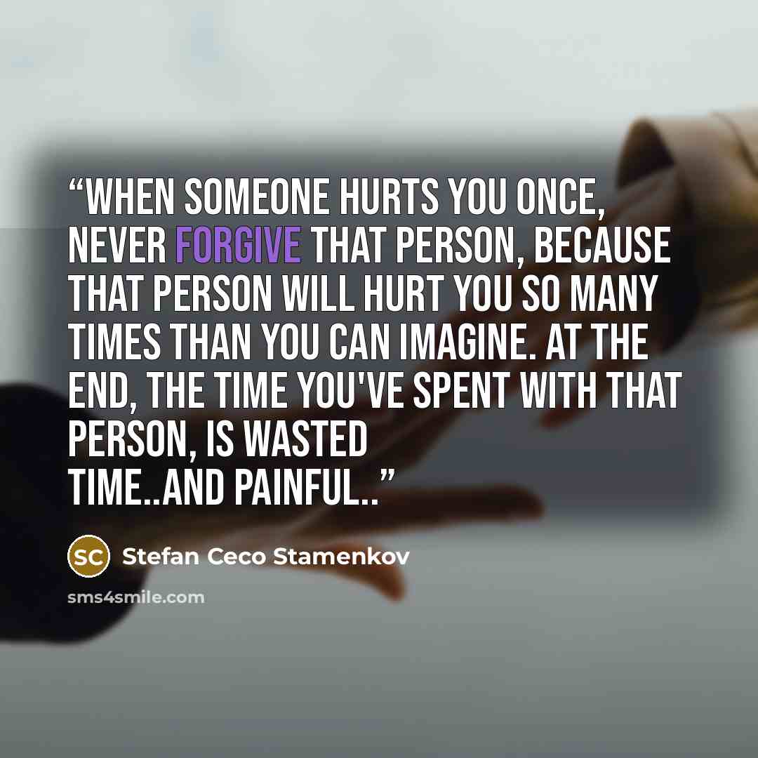 “When someone hurts you once, never forgive that person, because that person will hurt you so many times than you can imagine. At the end, the time you've spent with that person, is wasted time..and painful..” quote by Stefan Ceco Stamenkov