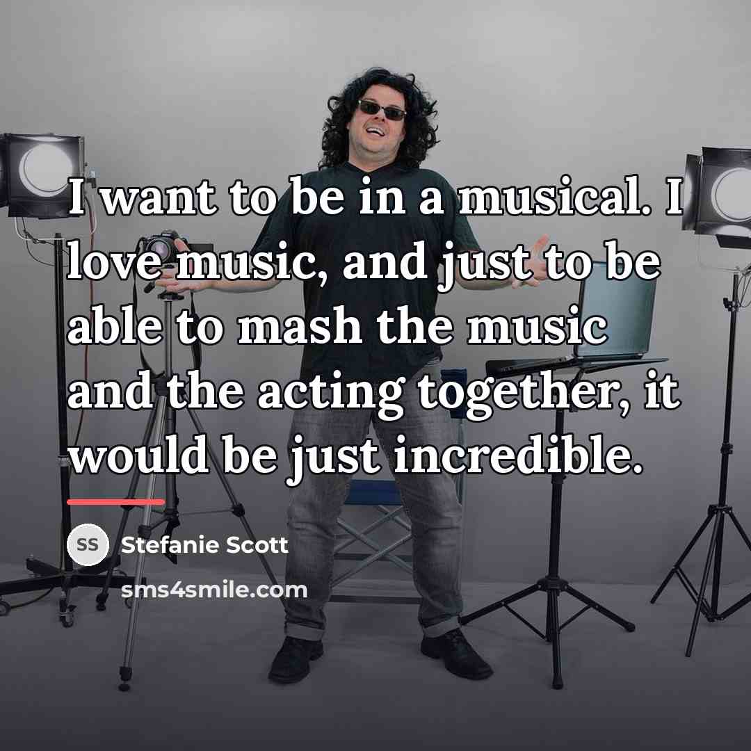 “I want to be in a musical. I love music,…” quote by Stefanie Scott
