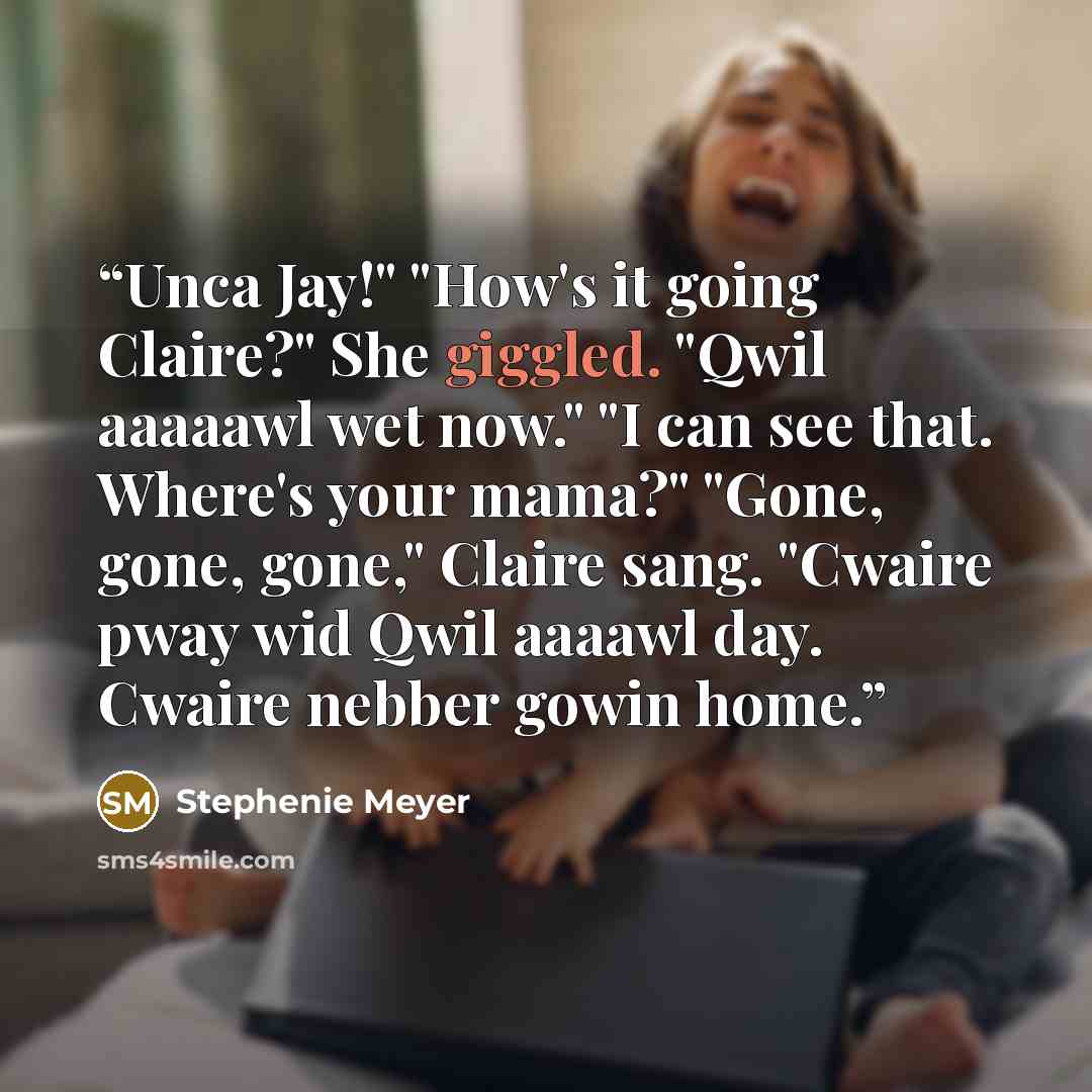 “Unca Jay!" "How's it going Claire?" She giggled. "Qwil aaaaawl wet now." "I can see that. Where's your mama?" "Gone, gone, gone," Claire sang. "Cwaire pway wid Qwil aaaawl day. Cwaire nebber gowin home.” quote by Stephenie Meyer