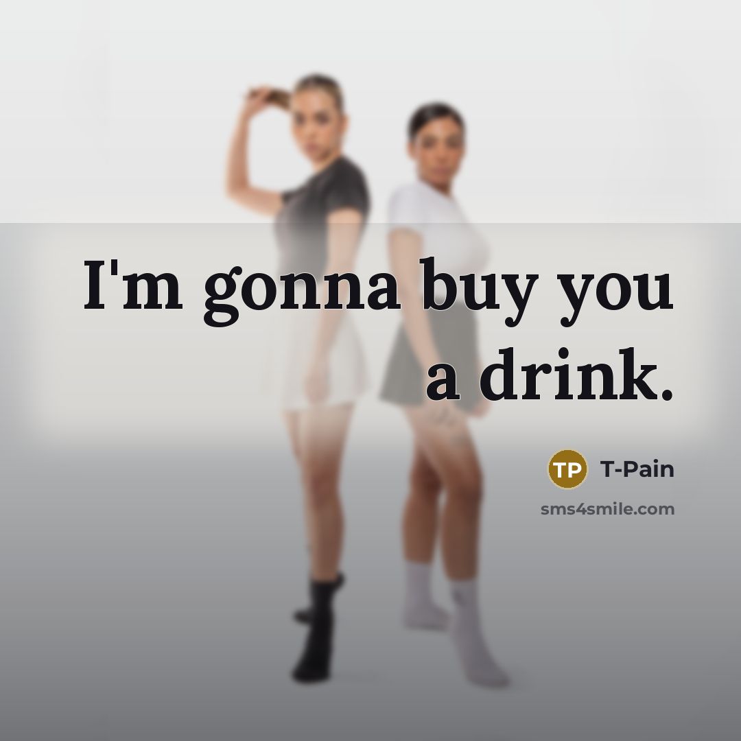 “I'm gonna buy you a drink.” quote by T-Pain