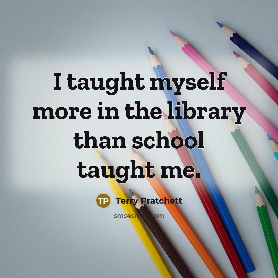 “I taught myself more in the library than school taught…” quote by Terry Pratchett