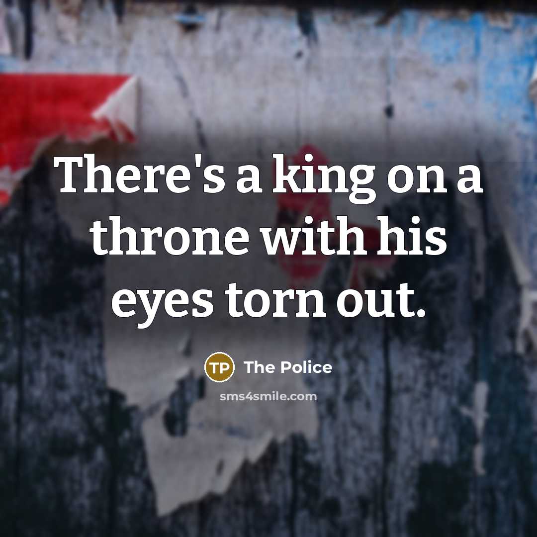 “There's a king on a throne with his eyes torn…” quote by The Police