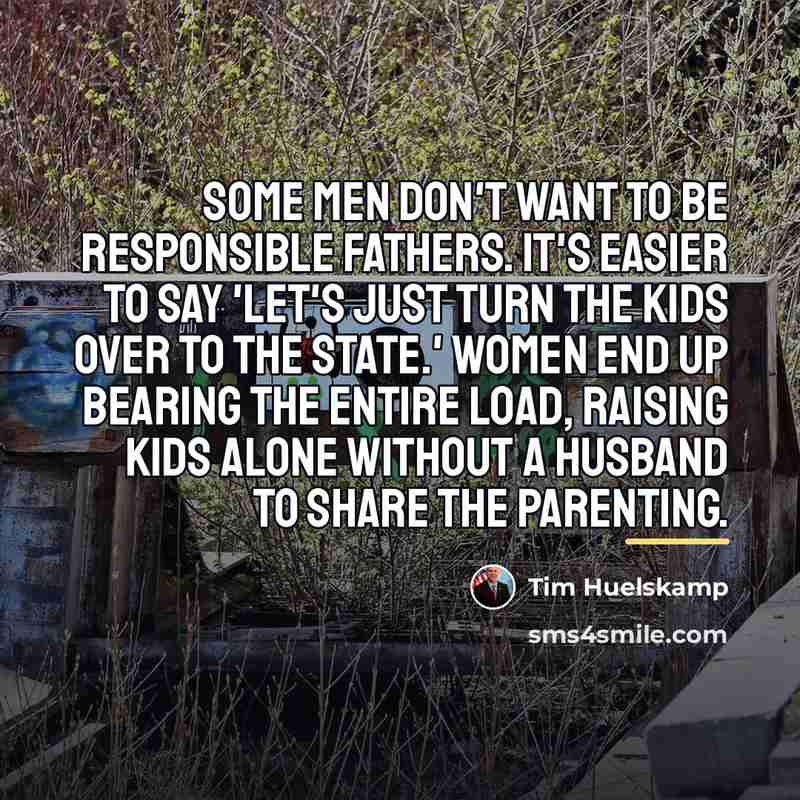 “Some men don't want to be responsible fathers. It's easier…” quote by Tim Huelskamp