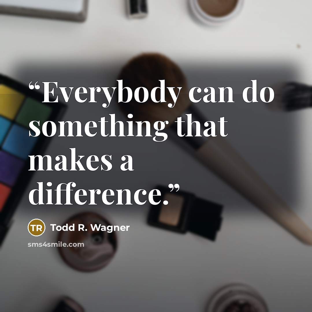 “Everybody can do something that makes a difference.” quote by Todd R. Wagner
