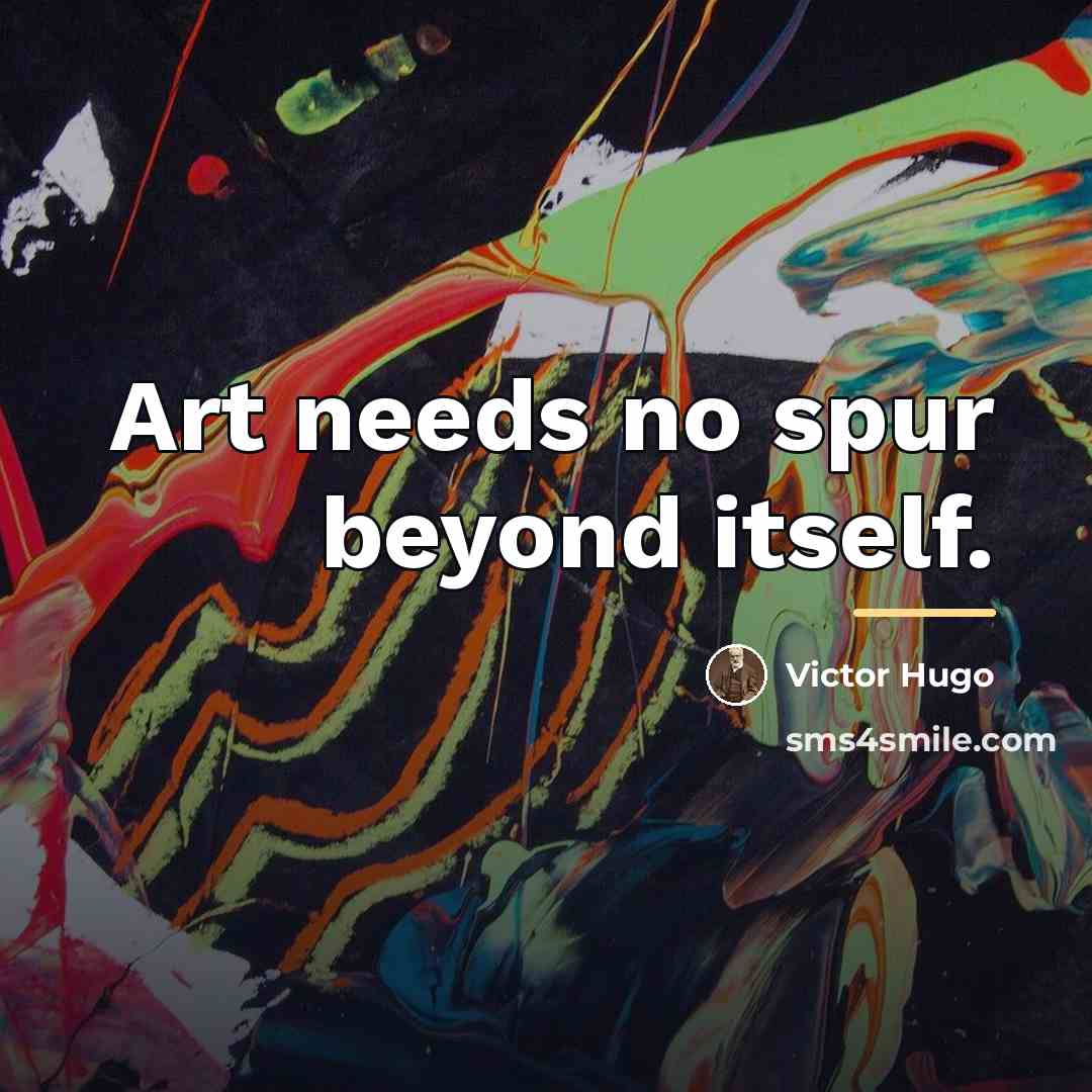 “Art needs no spur beyond itself.…” quote by Victor Hugo