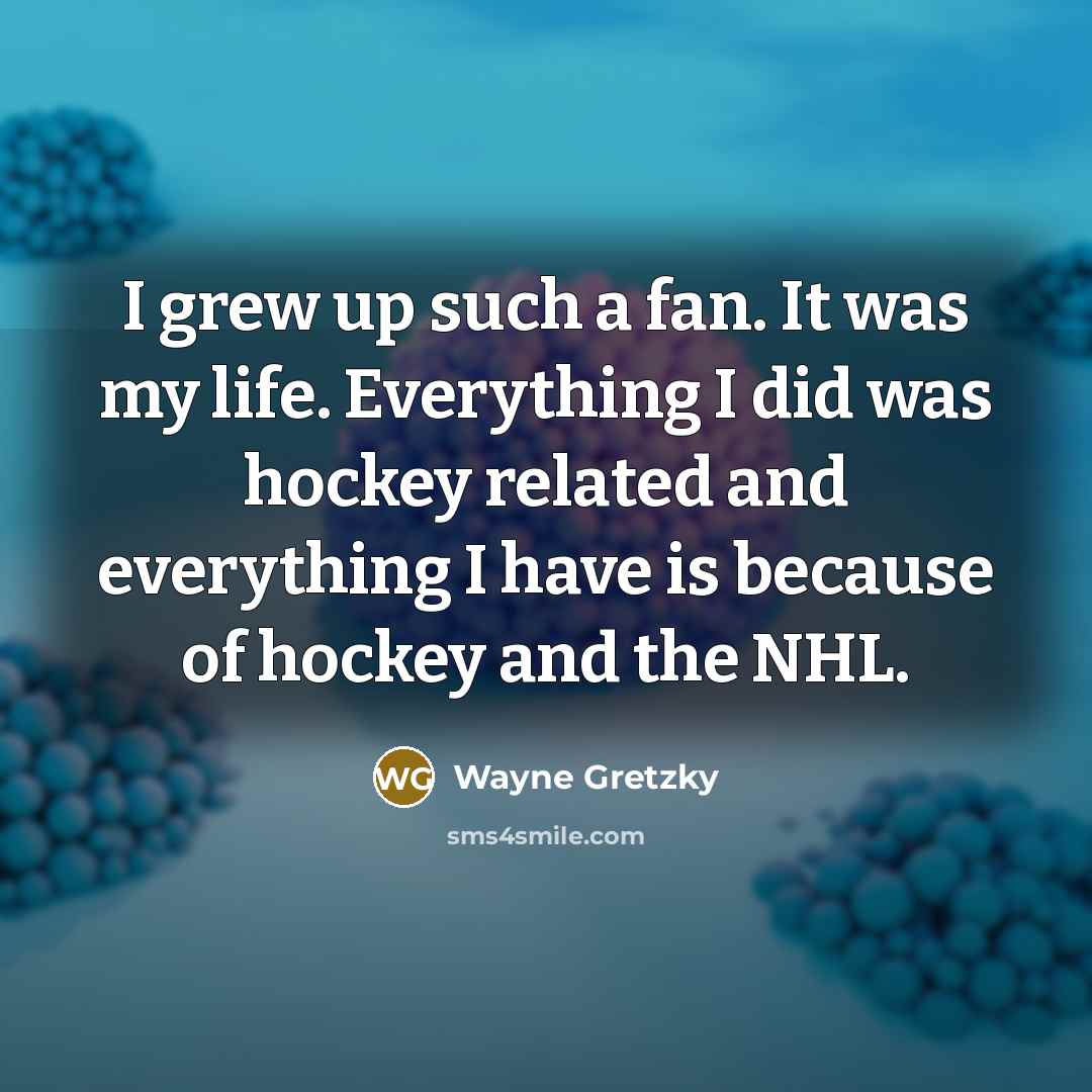 “I grew up such a fan. It was my life.…” quote by Wayne Gretzky