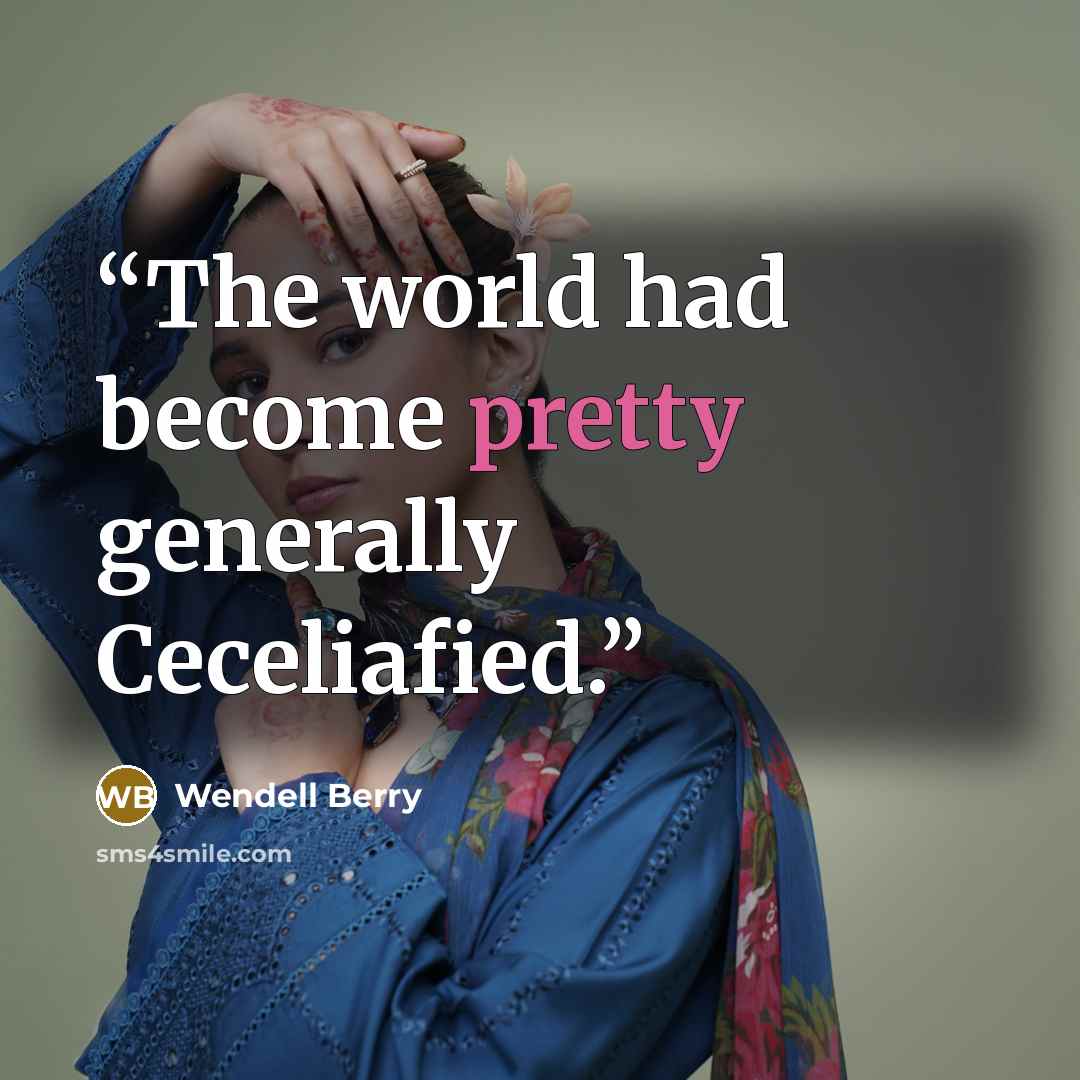 “The world had become pretty generally Ceceliafied.” quote by Wendell Berry