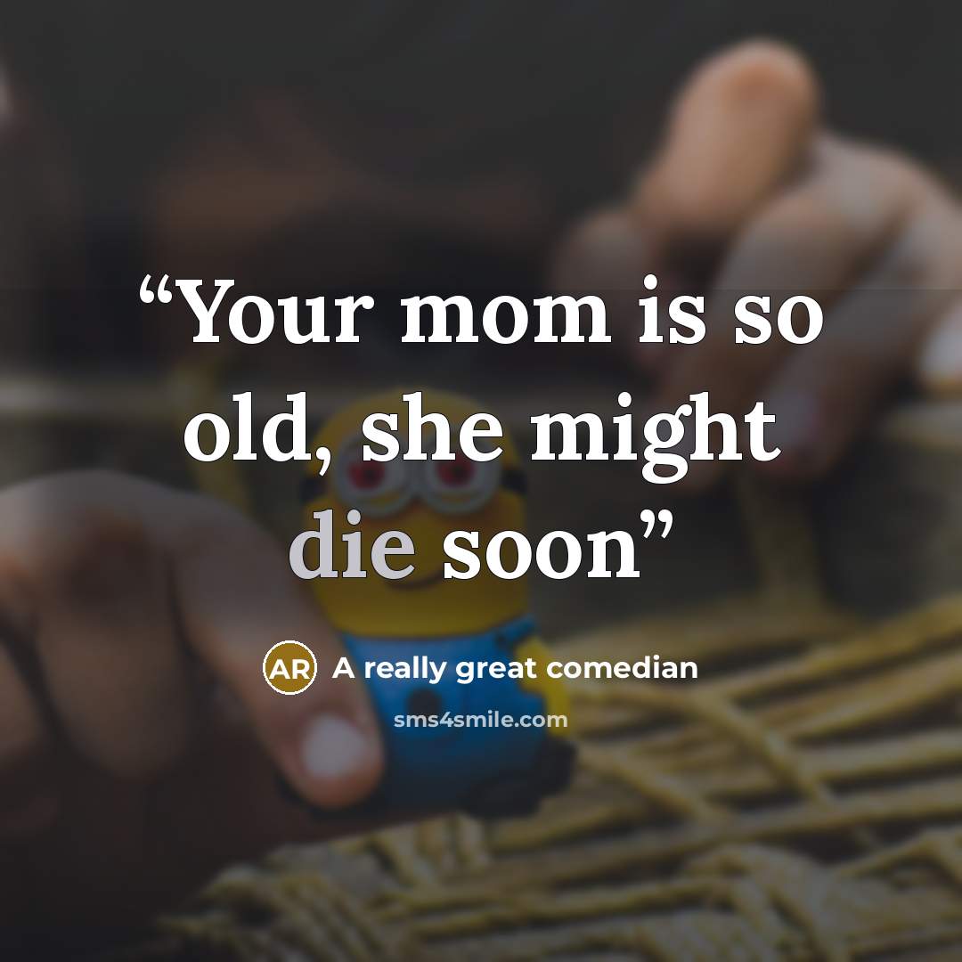 “Your mom is so old, she might die soon” quote by A really great comedian
