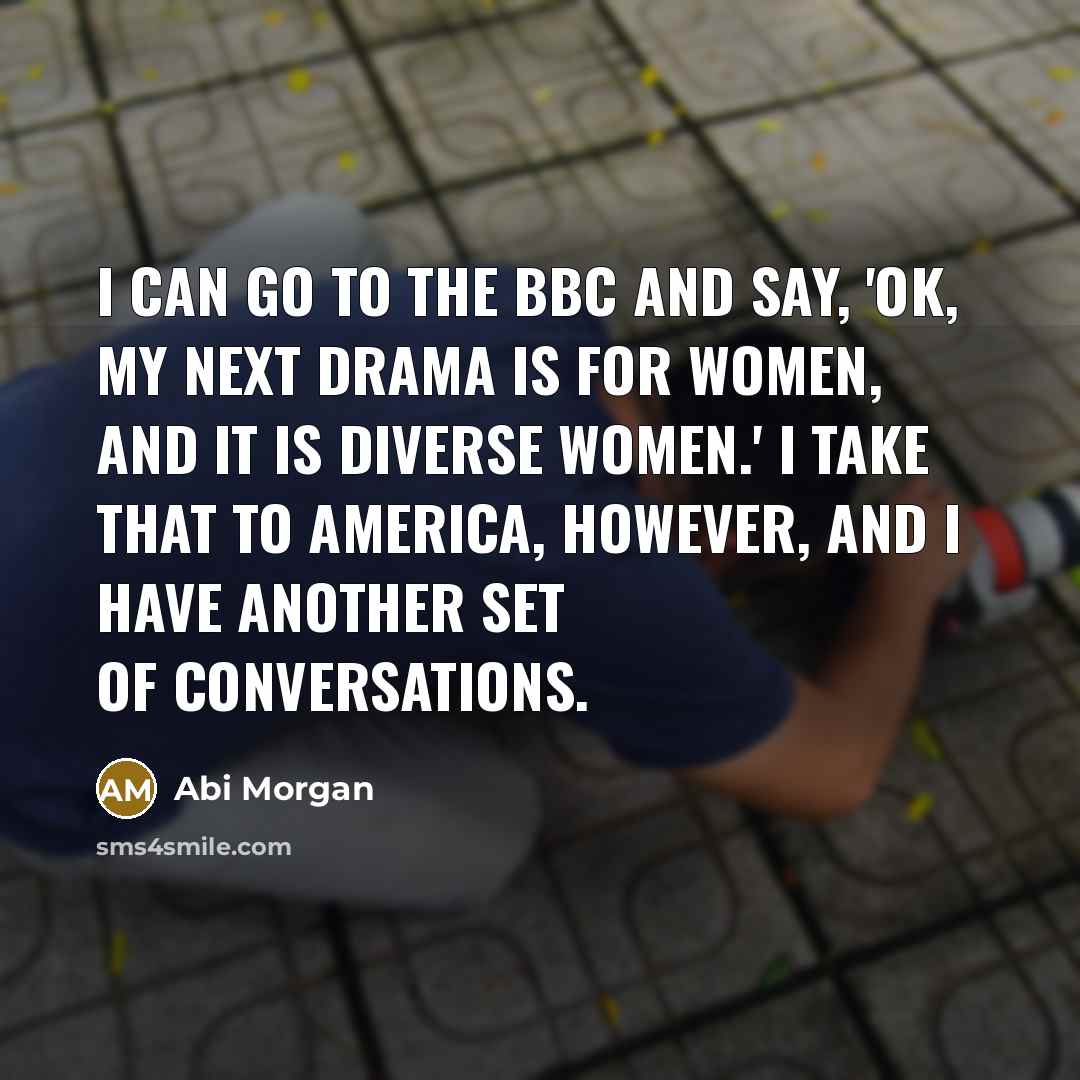 “I can go to the BBC and say, 'OK, my…” quote by Abi Morgan