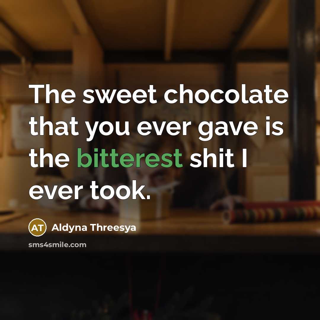 “The sweet chocolate that you ever gave is the bitterest shit I ever took.” quote by Aldyna Threesya