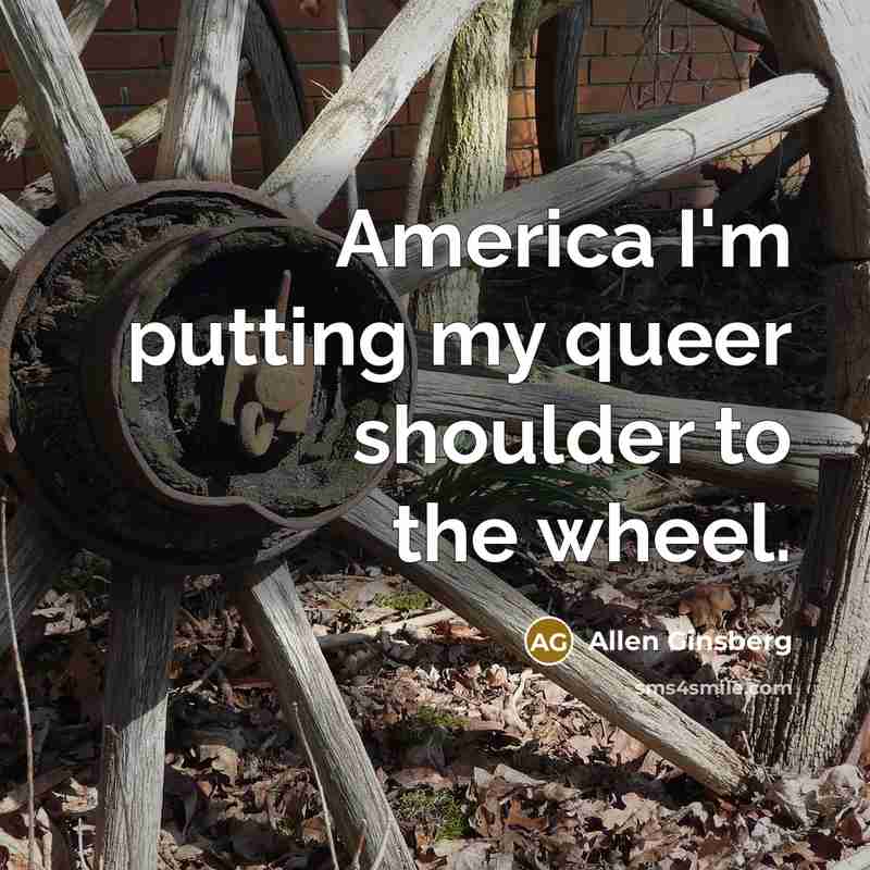 “America I'm putting my queer shoulder to the wheel.…” quote by Allen Ginsberg