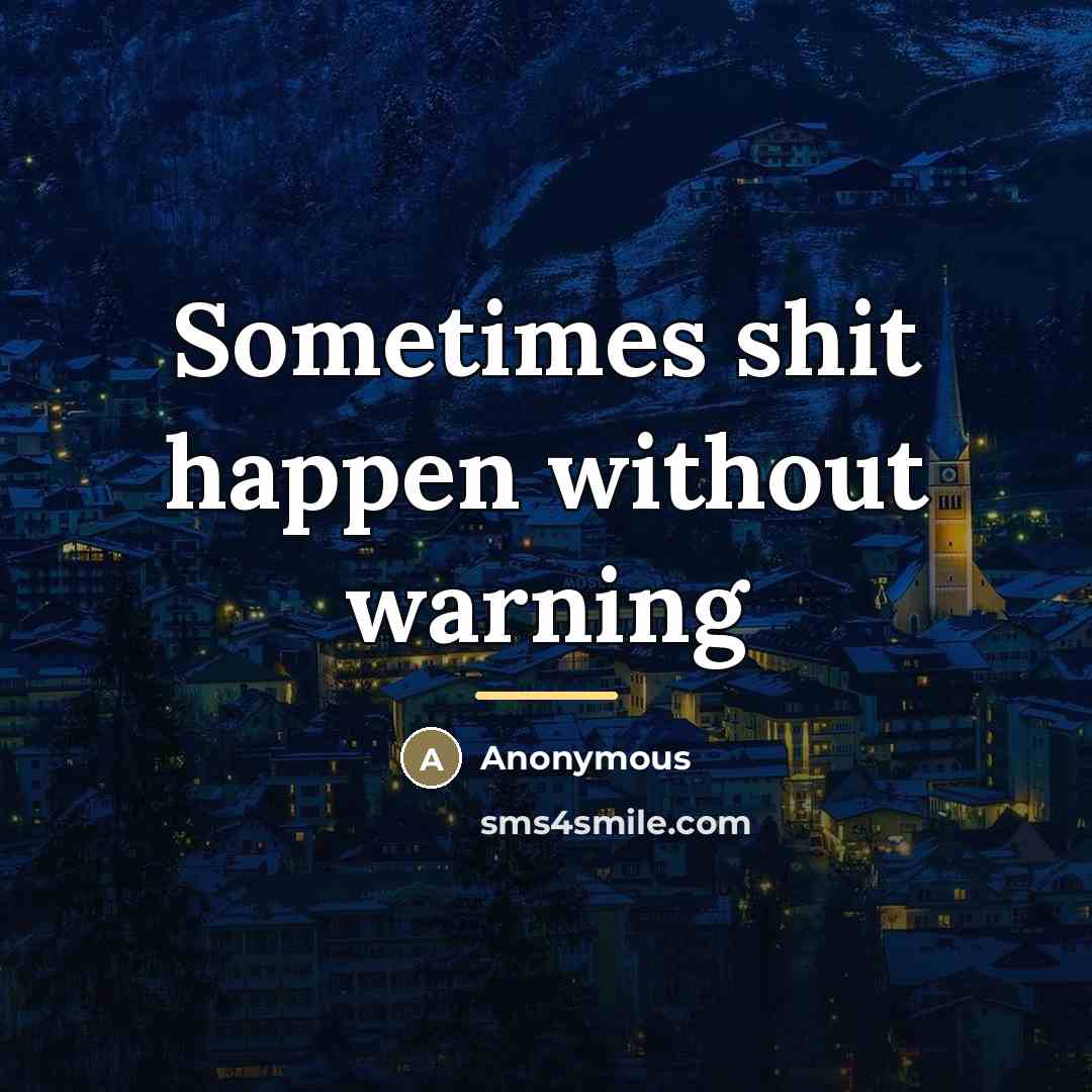 “Sometimes shit happen without warning…” quote by Anonymous