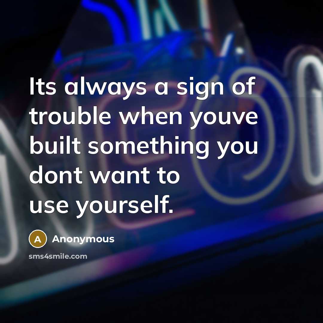 “Its always a sign of trouble when youve built something…” quote by Anonymous