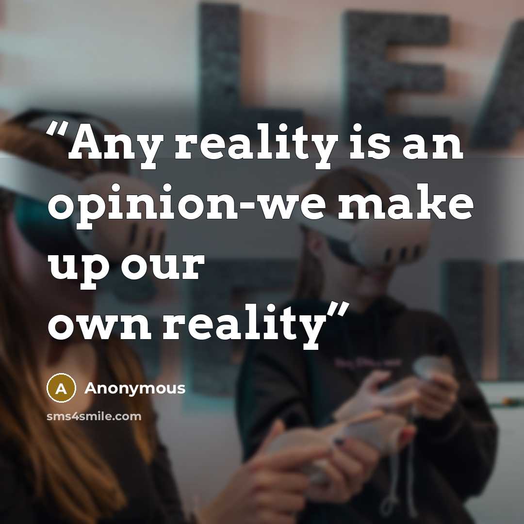 “Any reality is an opinion-we make up our own reality” quote by Anonymous
