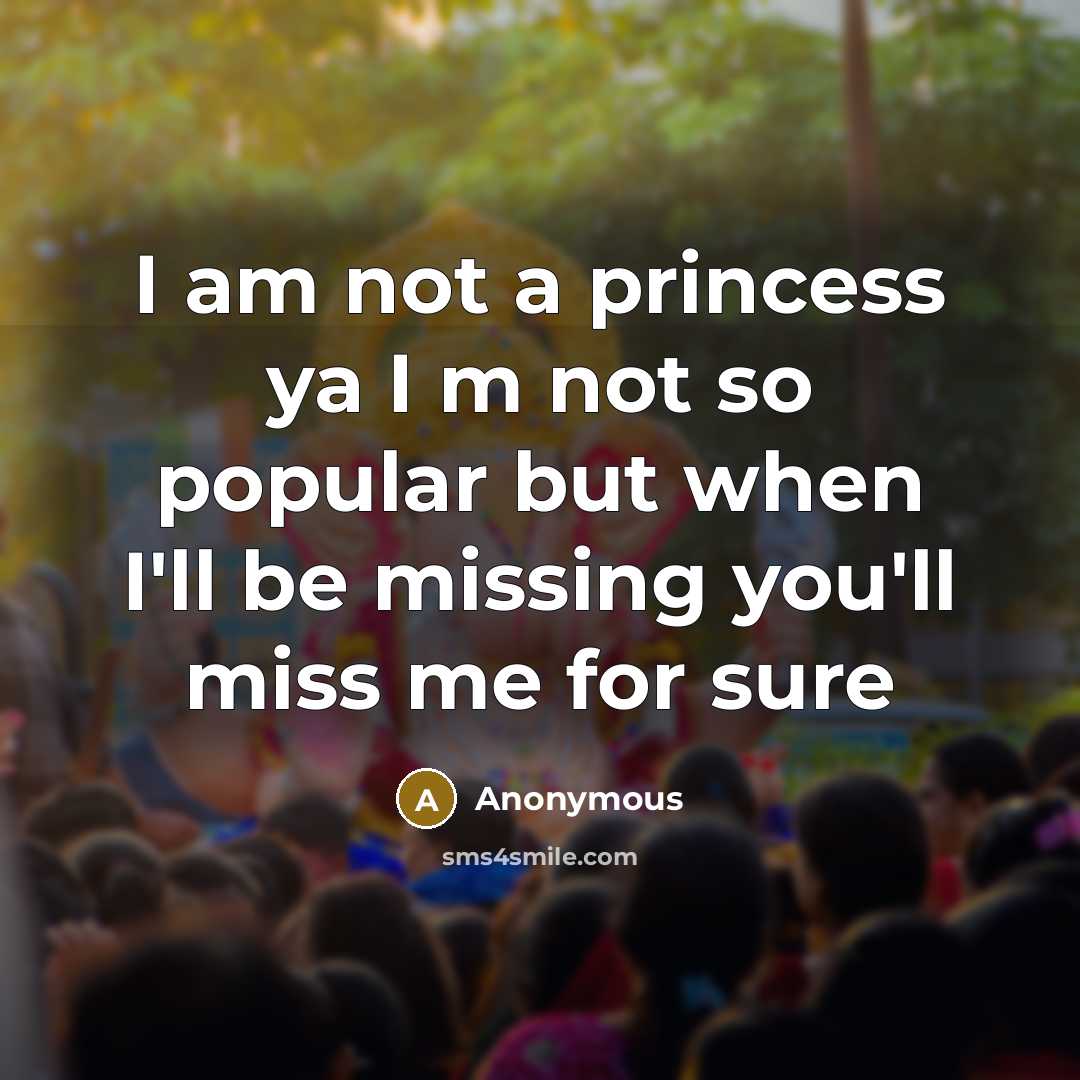 “I am not a princess ya I m not so popular but when I'll be missing you'll miss me for sure” quote by Anonymous