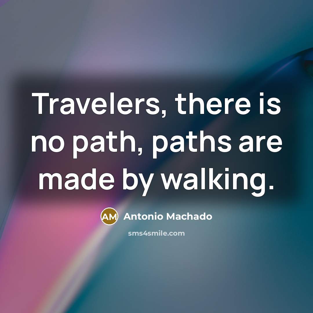 “Travelers, there is no path, paths are made by walking.…” quote by Antonio Machado