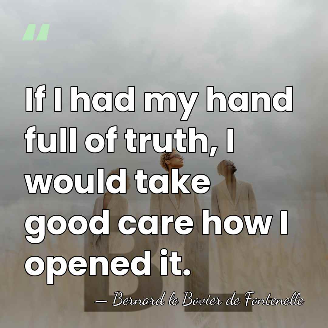 If I had my hand full of truth, I would take good&hellip; - Bernard le Bovier de Fontenelle