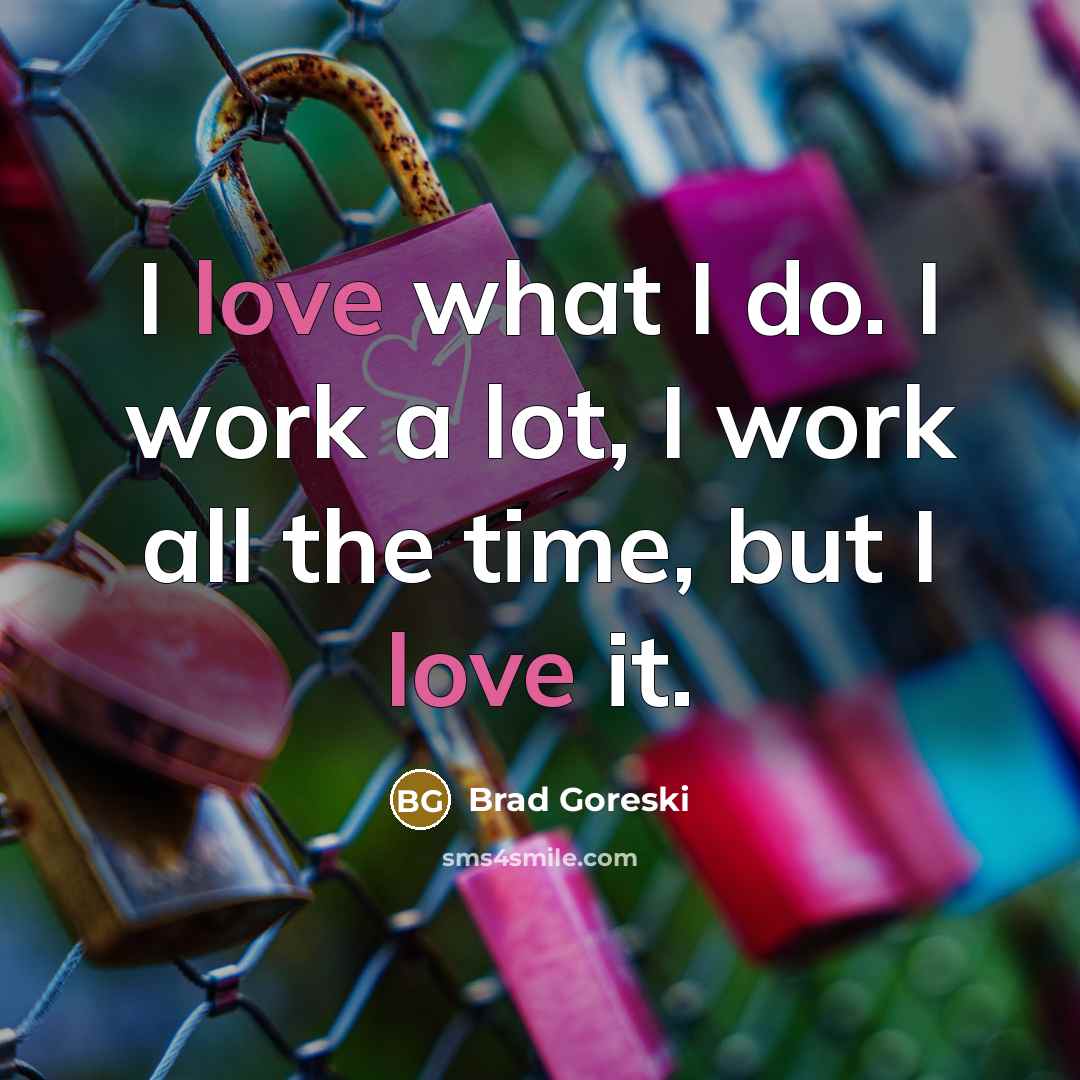 “I love what I do. I work a lot, I…” quote by Brad Goreski