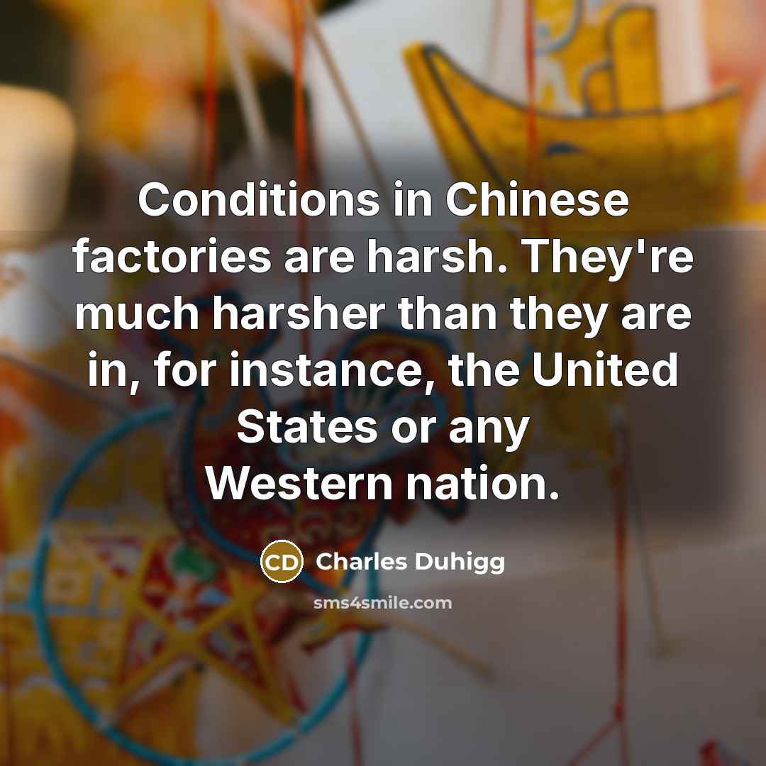 “Conditions in Chinese factories are harsh. They're much harsher than…” quote by Charles Duhigg