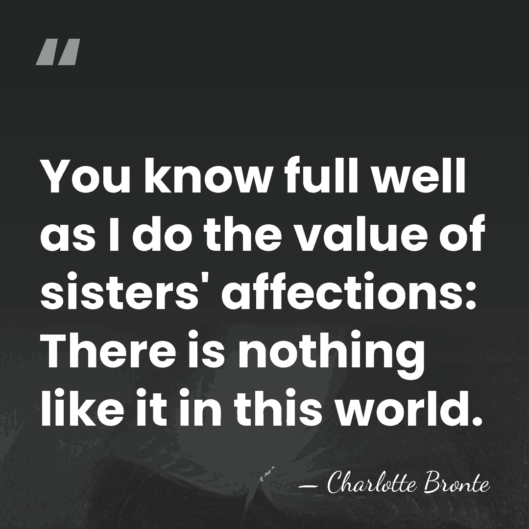 You know full well as I do the value of sisters' affections:&hellip; - Charlotte Bronte