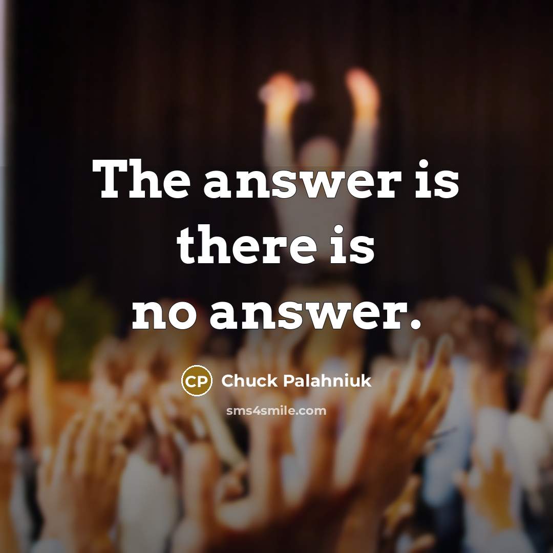 “The answer is there is no answer.” quote by Chuck Palahniuk