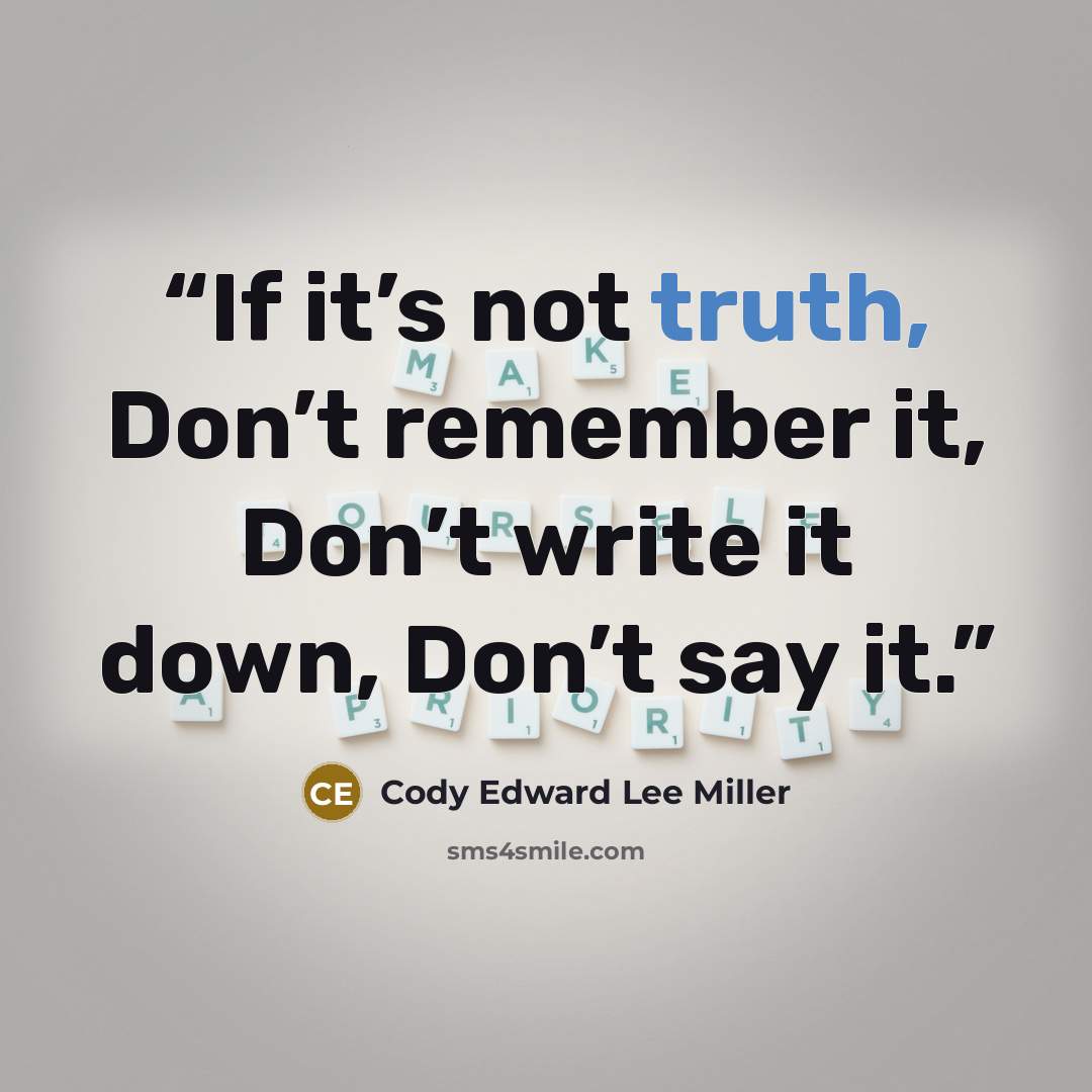 “If it’s not truth, Don’t remember it, Don’t write it down, Don’t say it.” quote by Cody Edward Lee Miller